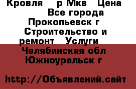 Кровля 350р Мкв › Цена ­ 350 - Все города, Прокопьевск г. Строительство и ремонт » Услуги   . Челябинская обл.,Южноуральск г.